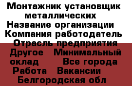 Монтажник-установщик металлических › Название организации ­ Компания-работодатель › Отрасль предприятия ­ Другое › Минимальный оклад ­ 1 - Все города Работа » Вакансии   . Белгородская обл.